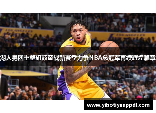 湖人男团重整旗鼓奋战新赛季力争NBA总冠军再续辉煌篇章